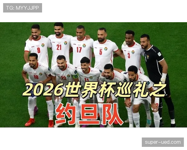 约旦首次晋级2026世界杯正赛,能否成为亚洲黑马 约旦首次晋级2026世界杯正赛,能否成为亚洲黑马